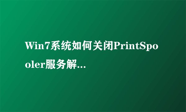 Win7系统如何关闭PrintSpooler服务解决文档正在打印无法删除问题