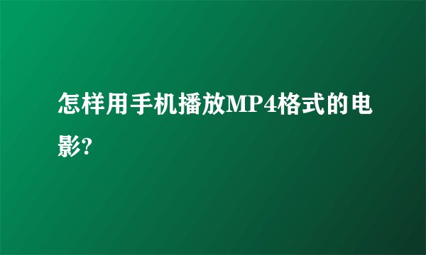 怎样用手机播放MP4格式的电影?
