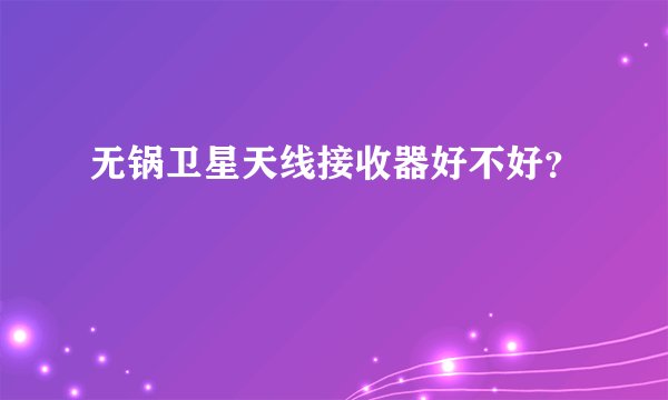 无锅卫星天线接收器好不好？