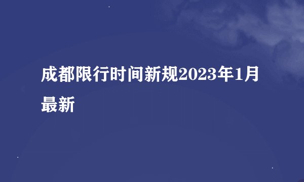 成都限行时间新规2023年1月最新