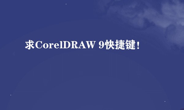 求CorelDRAW 9快捷键！