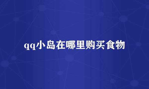 qq小岛在哪里购买食物