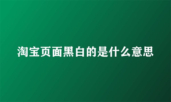 淘宝页面黑白的是什么意思