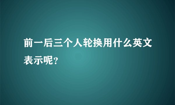 前一后三个人轮换用什么英文表示呢？