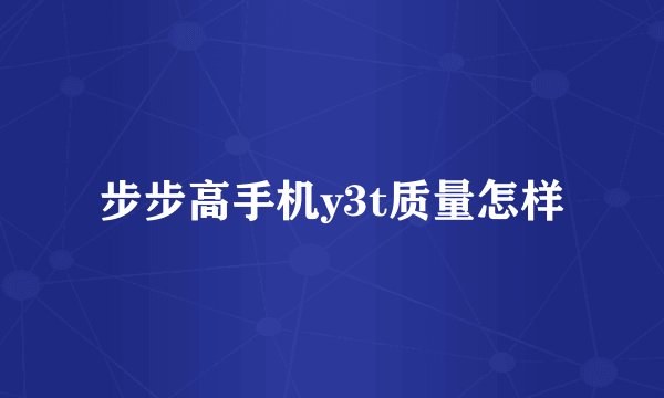 步步高手机y3t质量怎样