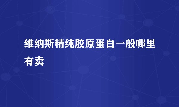 维纳斯精纯胶原蛋白一般哪里有卖
