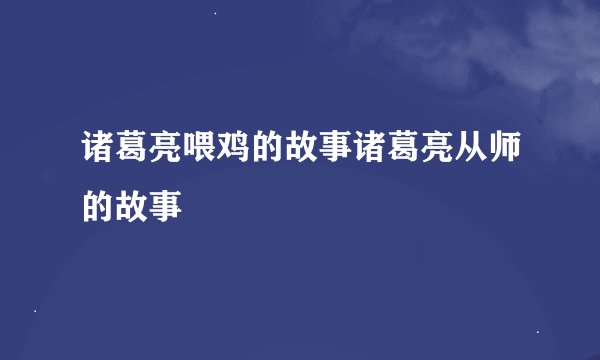 诸葛亮喂鸡的故事诸葛亮从师的故事