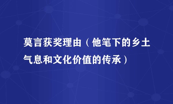 莫言获奖理由（他笔下的乡土气息和文化价值的传承）