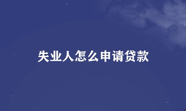 失业人怎么申请贷款