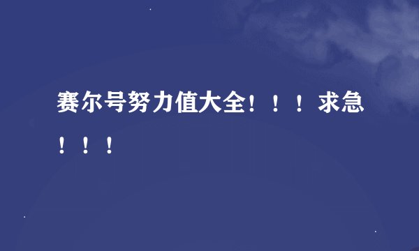 赛尔号努力值大全！！！求急！！！