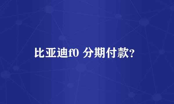 比亚迪f0 分期付款？