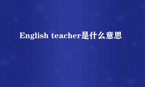 English teacher是什么意思