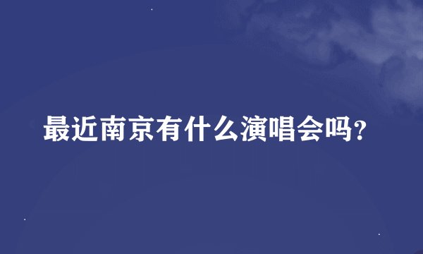 最近南京有什么演唱会吗？