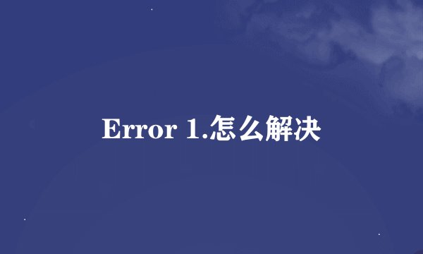 Error 1.怎么解决