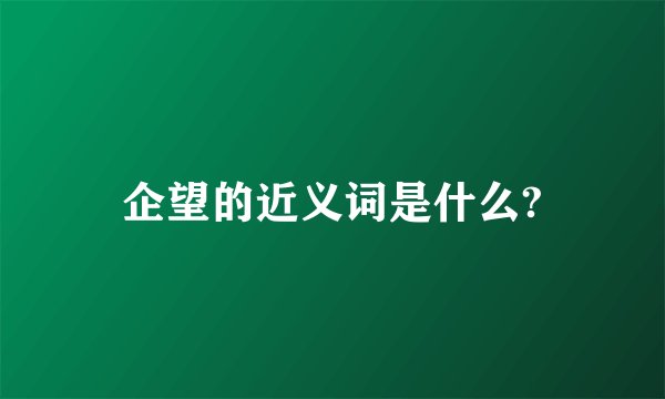 企望的近义词是什么?