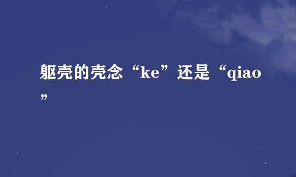 躯壳的壳念“ke”还是“qiao”