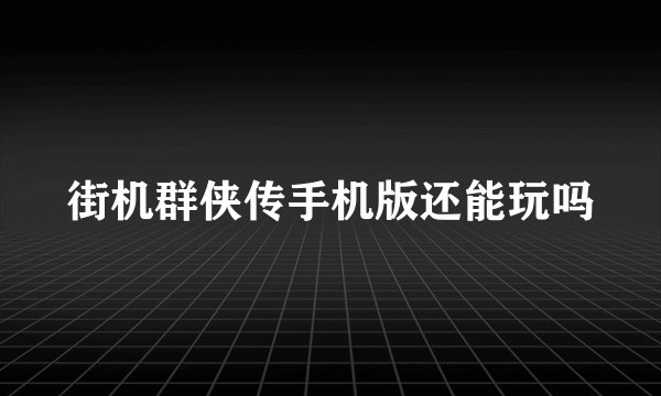 街机群侠传手机版还能玩吗