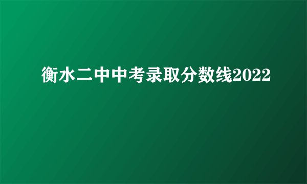 衡水二中中考录取分数线2022