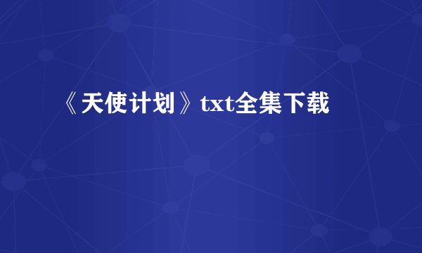 《天使计划》txt全集下载