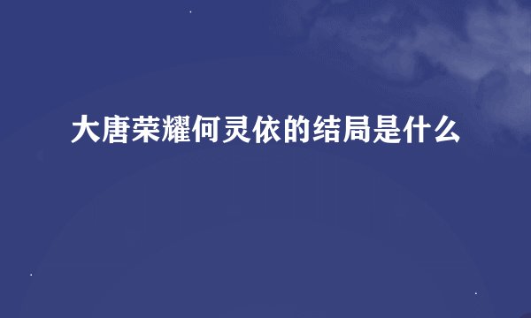 大唐荣耀何灵依的结局是什么