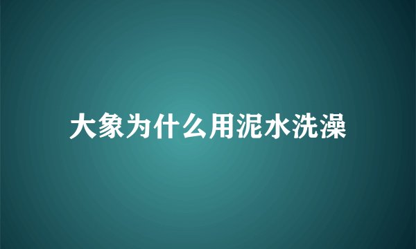 大象为什么用泥水洗澡