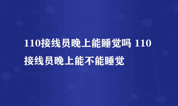 110接线员晚上能睡觉吗 110接线员晚上能不能睡觉
