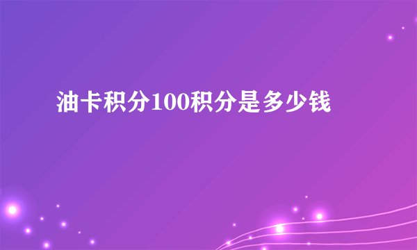 油卡积分100积分是多少钱