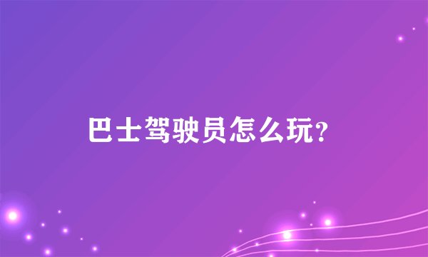 巴士驾驶员怎么玩？