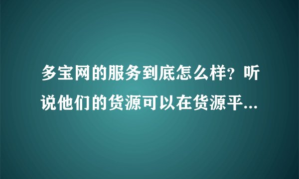 多宝网的服务到底怎么样？听说他们的货源可以在货源平台任选一件出厂价给客户考虑，货源都是7天无条件退换