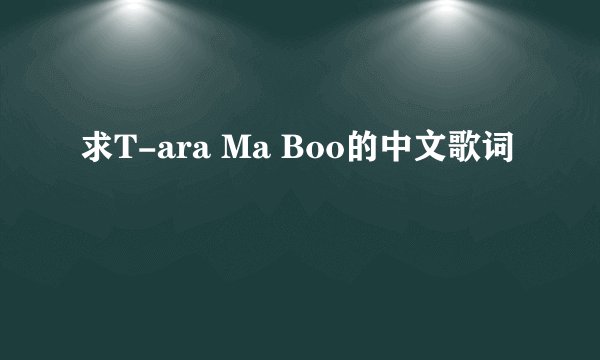 求T-ara Ma Boo的中文歌词