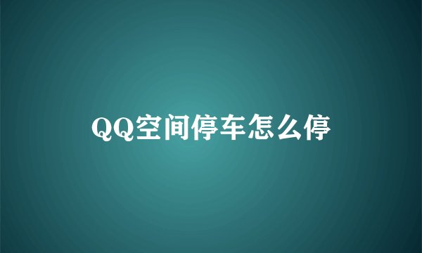 QQ空间停车怎么停