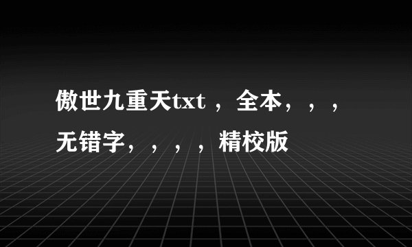 傲世九重天txt ，全本，，，无错字，，，，精校版