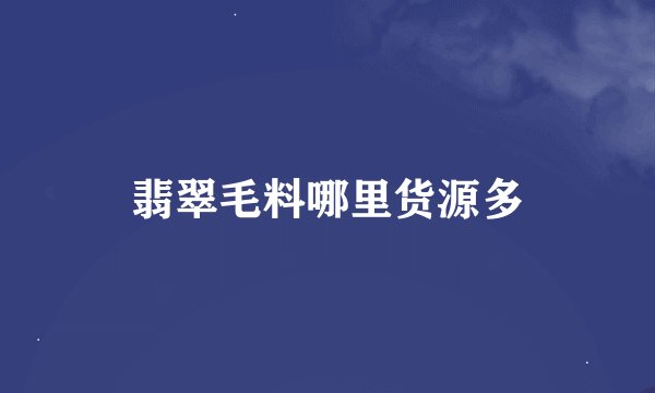 翡翠毛料哪里货源多