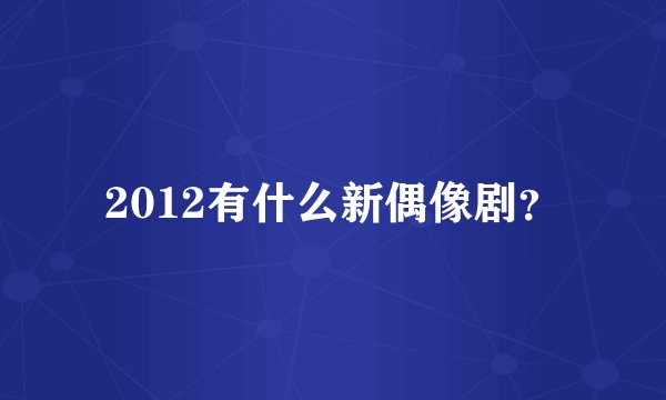 2012有什么新偶像剧？
