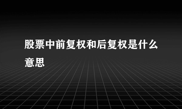股票中前复权和后复权是什么意思