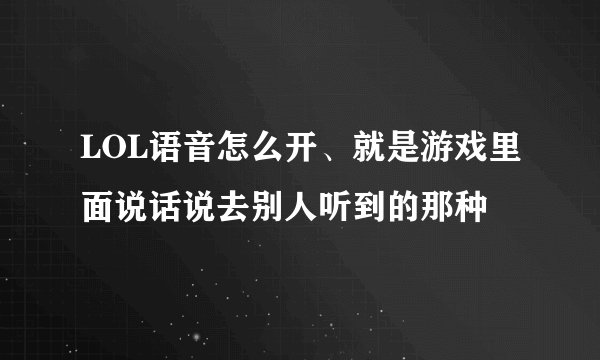 LOL语音怎么开、就是游戏里面说话说去别人听到的那种