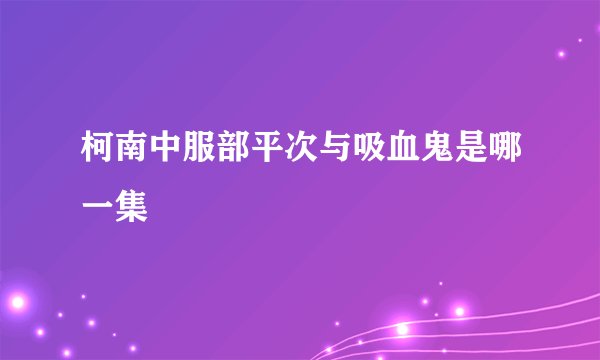 柯南中服部平次与吸血鬼是哪一集