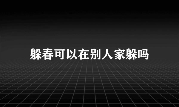 躲春可以在别人家躲吗