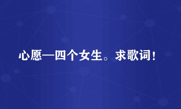 心愿—四个女生。求歌词！