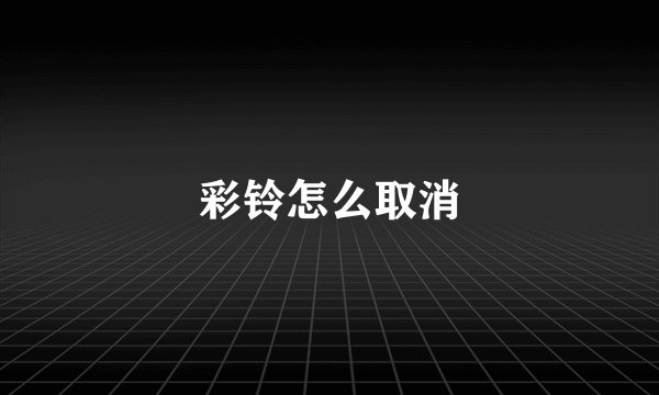 彩铃怎么取消