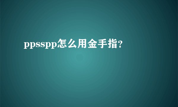 ppsspp怎么用金手指？