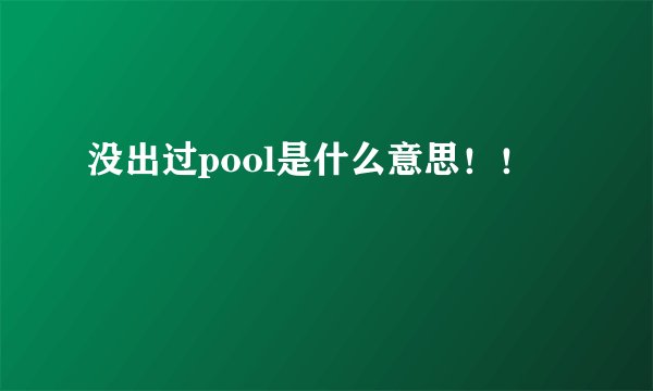 没出过pool是什么意思！！