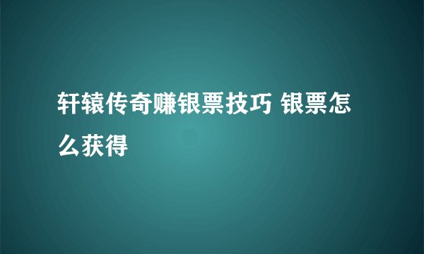 轩辕传奇赚银票技巧 银票怎么获得