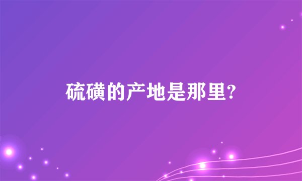 硫磺的产地是那里?