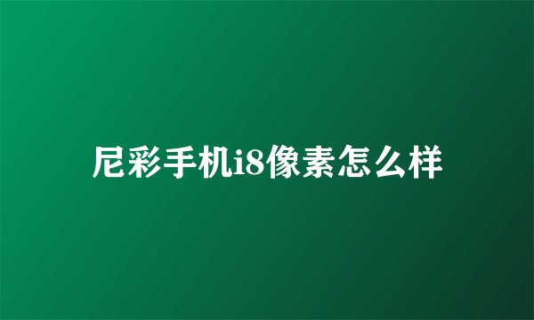 尼彩手机i8像素怎么样