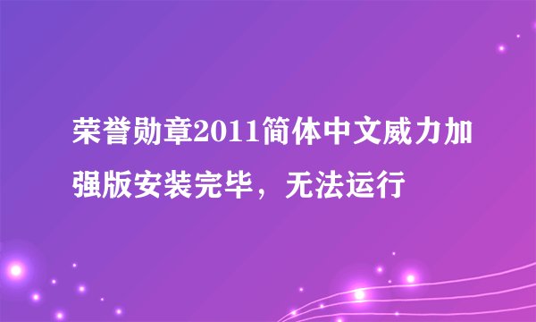 荣誉勋章2011简体中文威力加强版安装完毕，无法运行