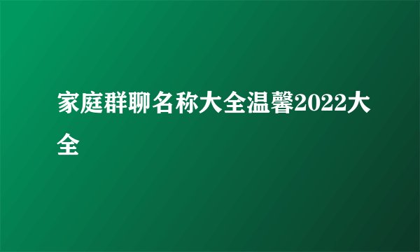 家庭群聊名称大全温馨2022大全