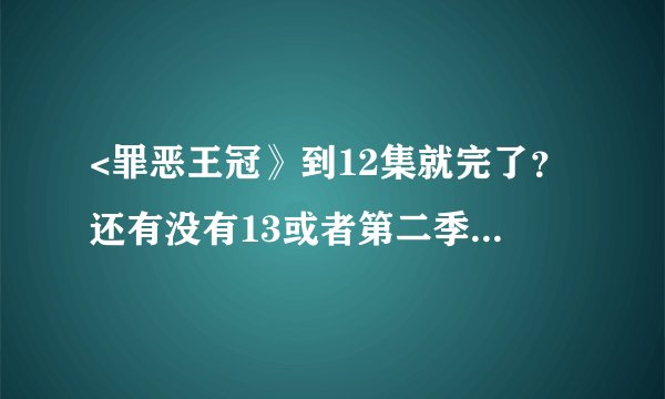 <罪恶王冠》到12集就完了？还有没有13或者第二季？停播两个星期结果第十二集是这样子结束的....理解不能