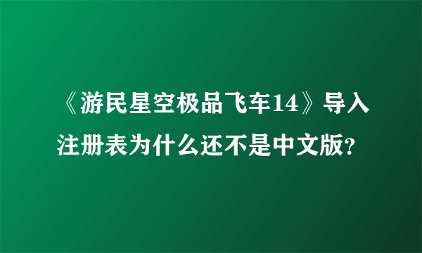 《游民星空极品飞车14》导入注册表为什么还不是中文版？