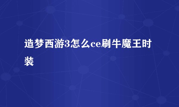 造梦西游3怎么ce刷牛魔王时装